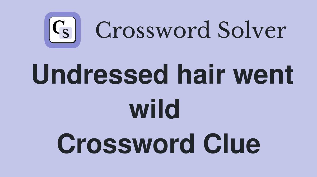 Undressed hair went wild  Crossword Clue