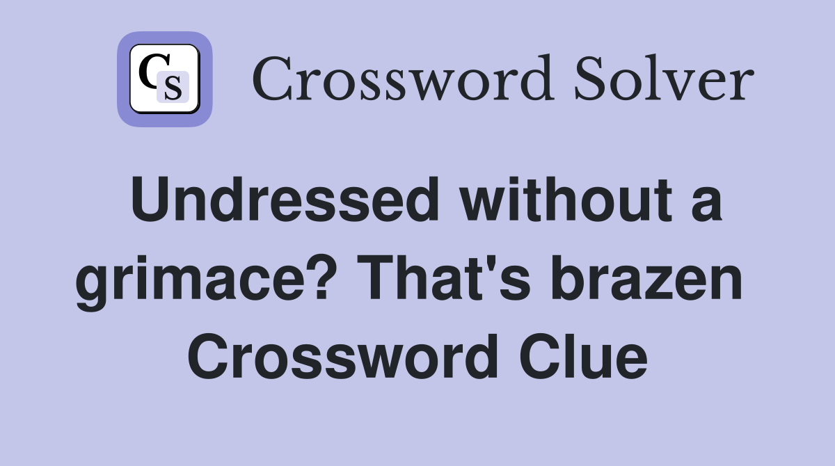 Undressed without a grimace? That's brazen  Crossword Clue