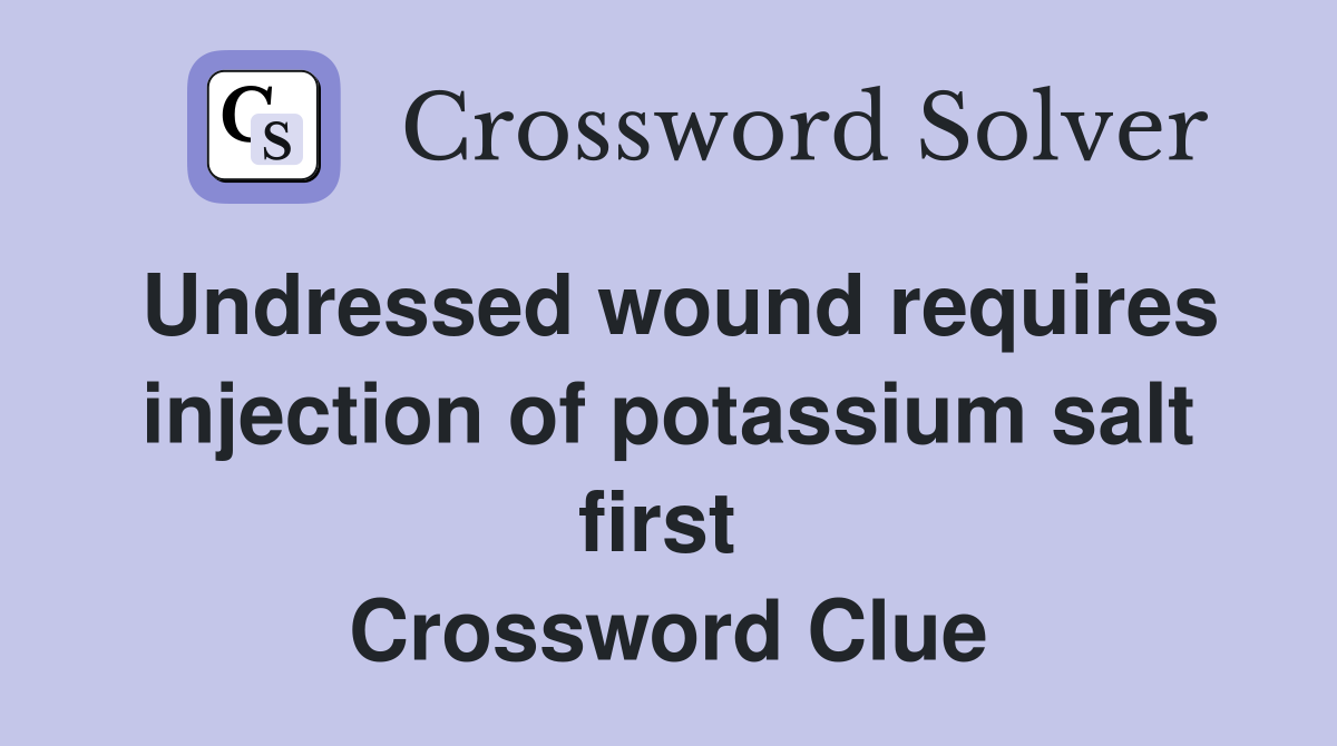 Undressed wound requires injection of potassium salt first  Crossword Clue