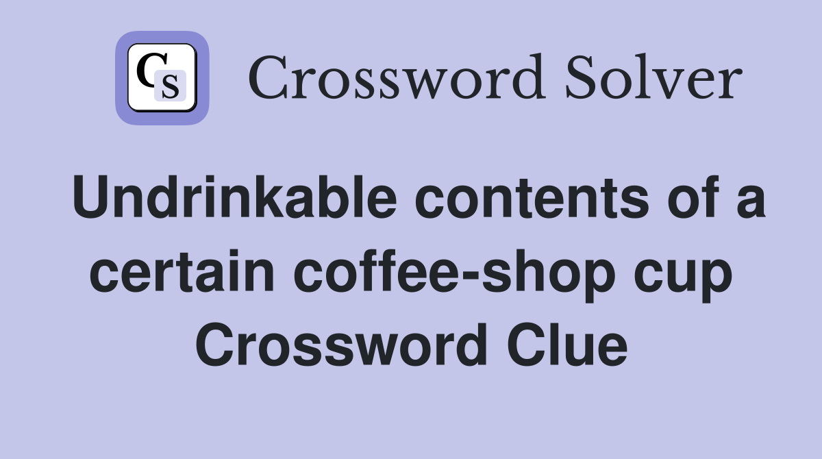 Undrinkable contents of a certain coffee-shop cup Crossword Clue