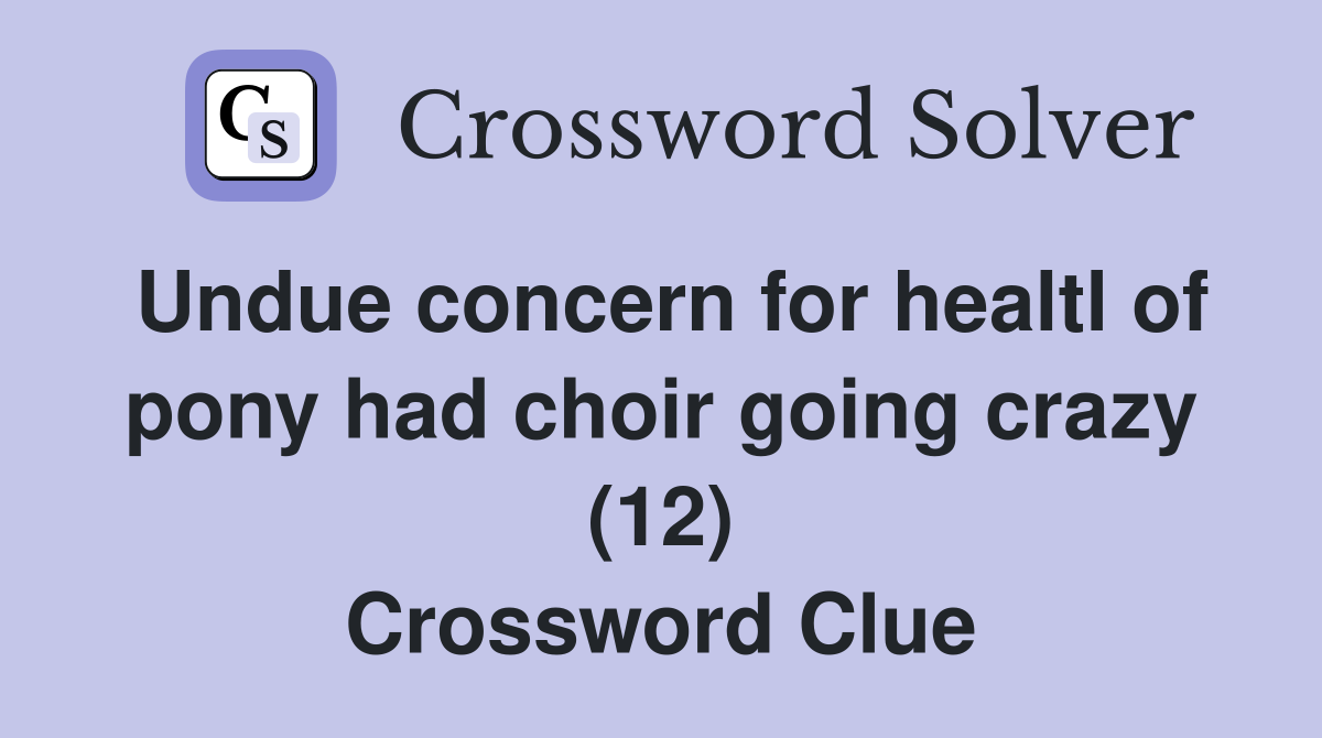 Undue concern for healtl of pony had choir going crazy (12) Crossword Clue