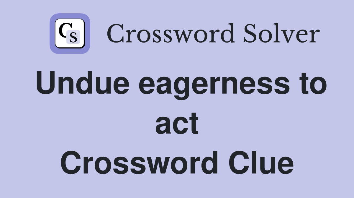 Undue eagerness to act Crossword Clue