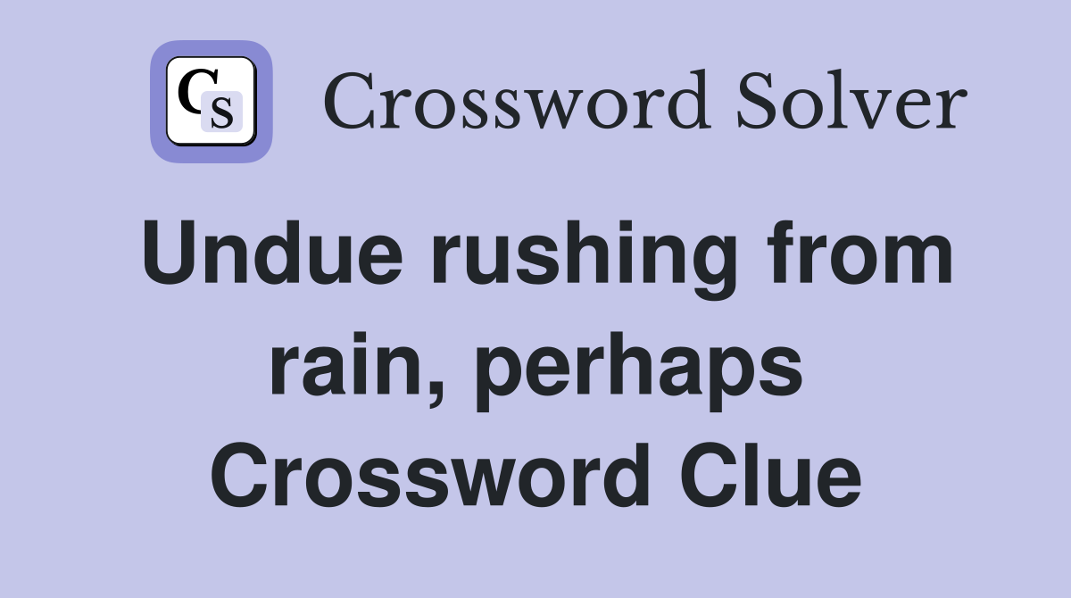 Undue rushing from rain, perhaps Crossword Clue