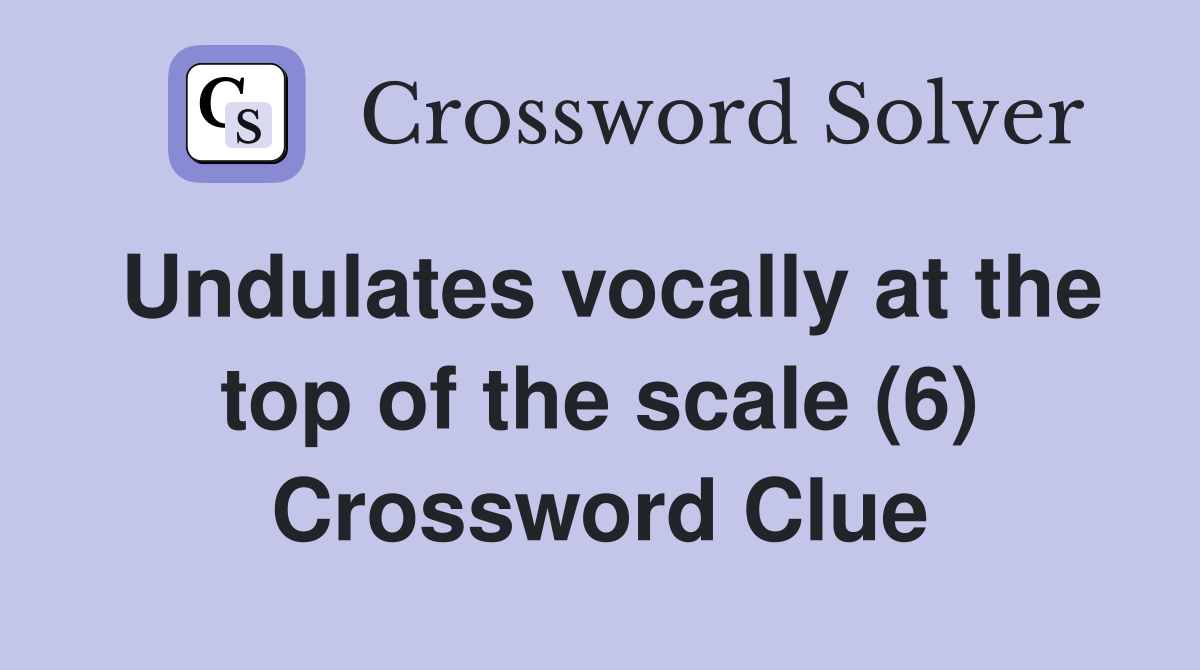 Undulates vocally at the top of the scale (6) Crossword Clue