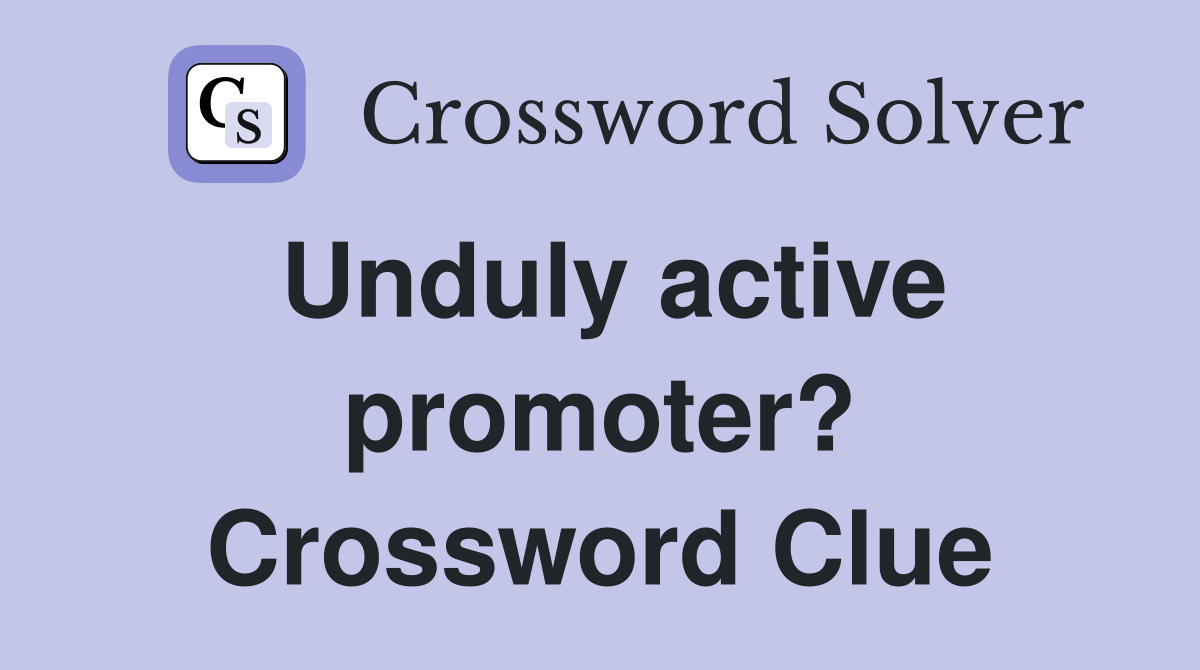 Unduly active promoter? Crossword Clue