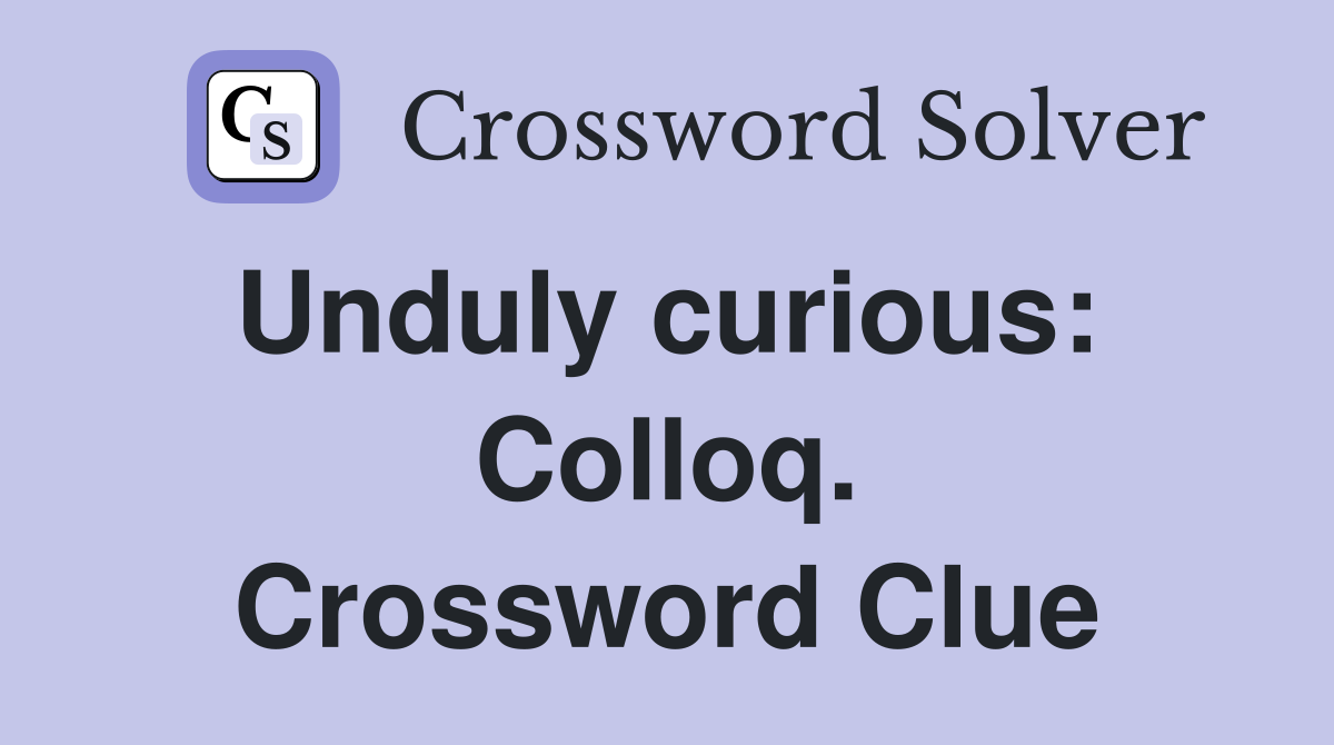 Unduly curious:  Colloq. Crossword Clue