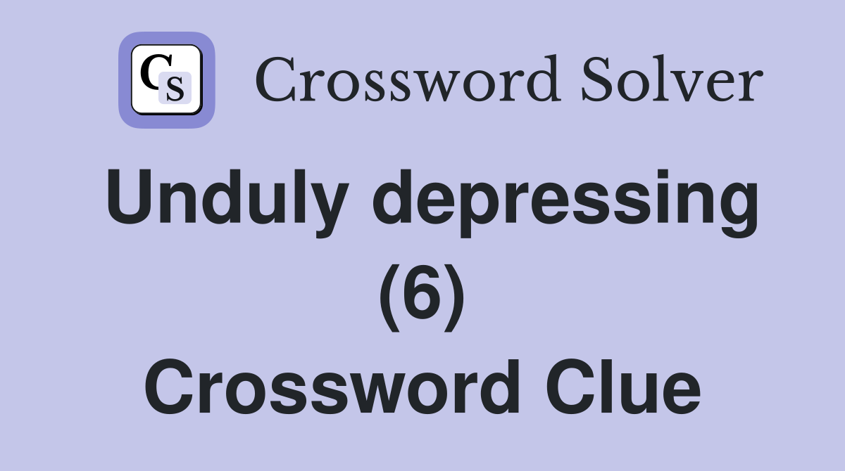 Unduly depressing (6) Crossword Clue
