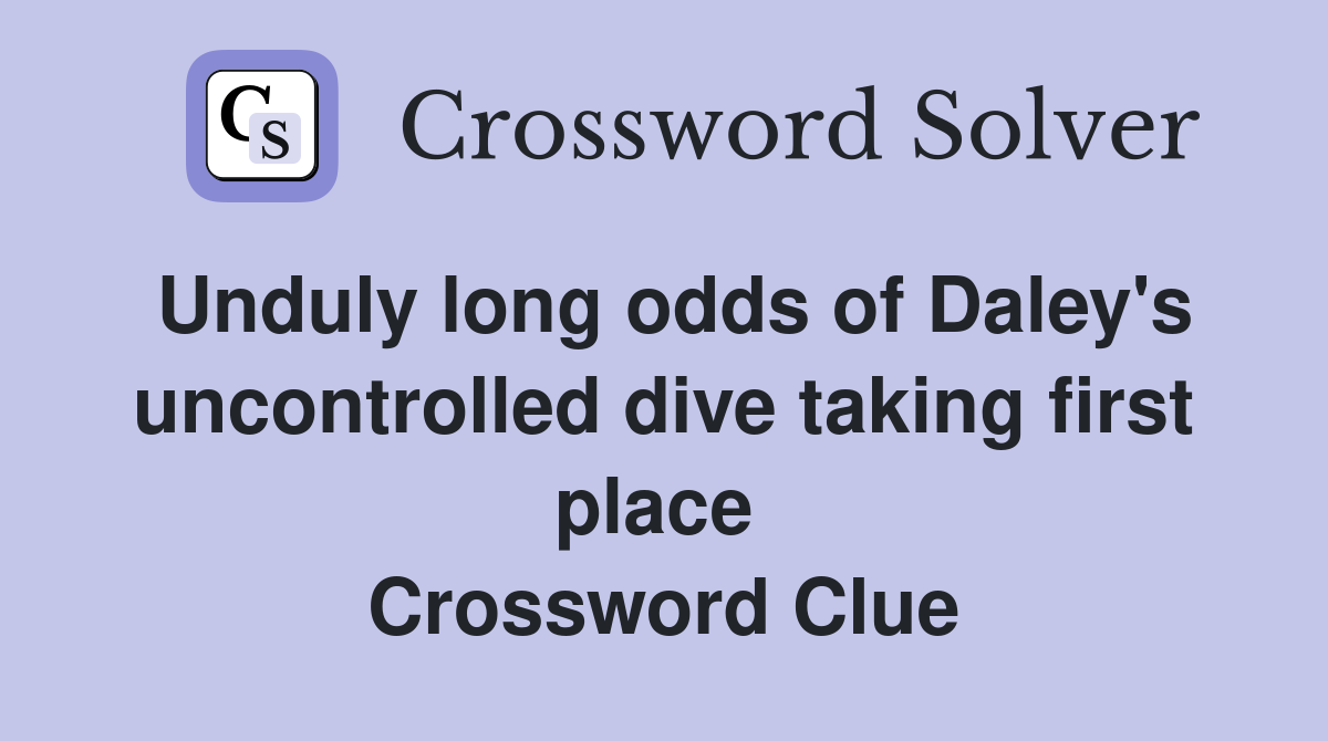 Unduly long odds of Daley's uncontrolled dive taking first place  Crossword Clue