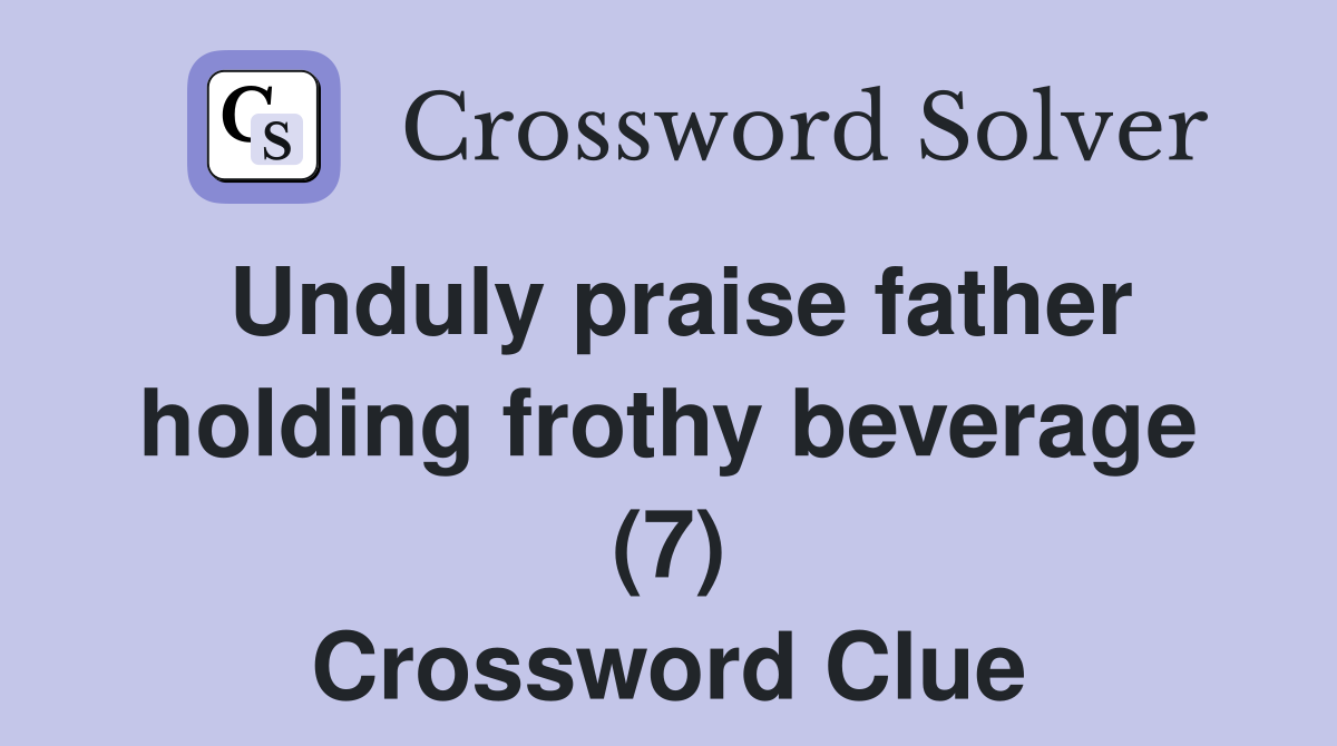 Unduly praise father holding frothy beverage (7) Crossword Clue