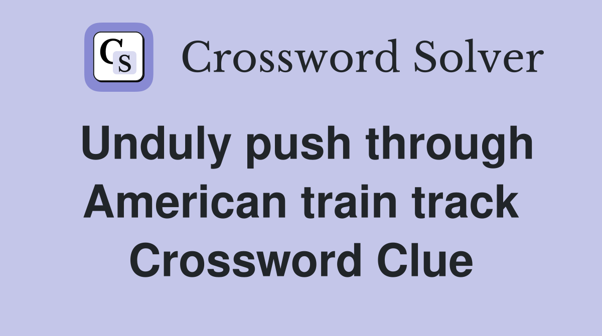 Unduly push through American train track Crossword Clue