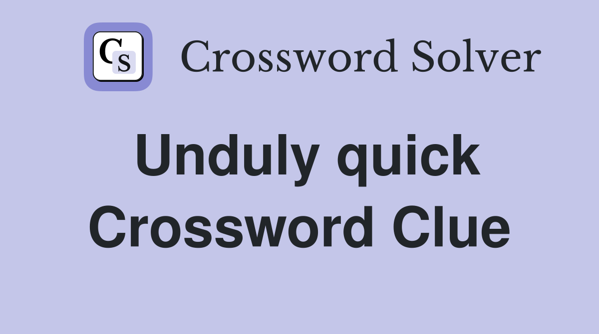 Unduly quick Crossword Clue