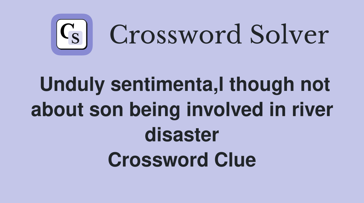Unduly sentimenta,l though not about son being involved in river disaster Crossword Clue