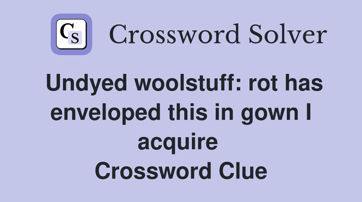 Undyed woolstuff: rot has enveloped this in gown I acquire  Crossword Clue