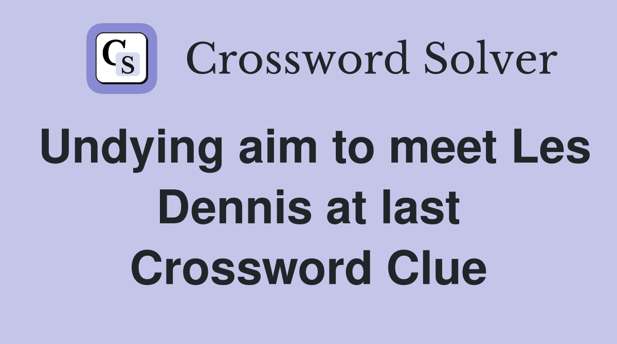 Undying aim to meet Les Dennis at last Crossword Clue