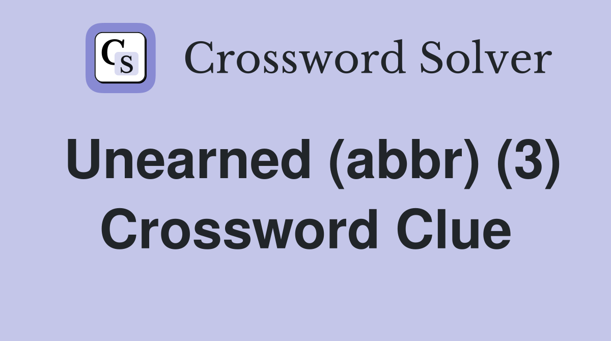 Unearned (abbr) (3) Crossword Clue