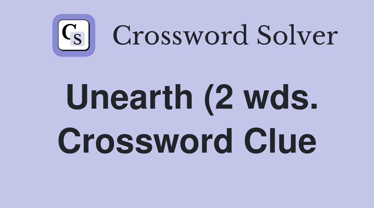 Unearth (2 wds ) Crossword Clue Answers Crossword Solver Unearth (2 wds ) Crossword Clue Answers Crossword Solver