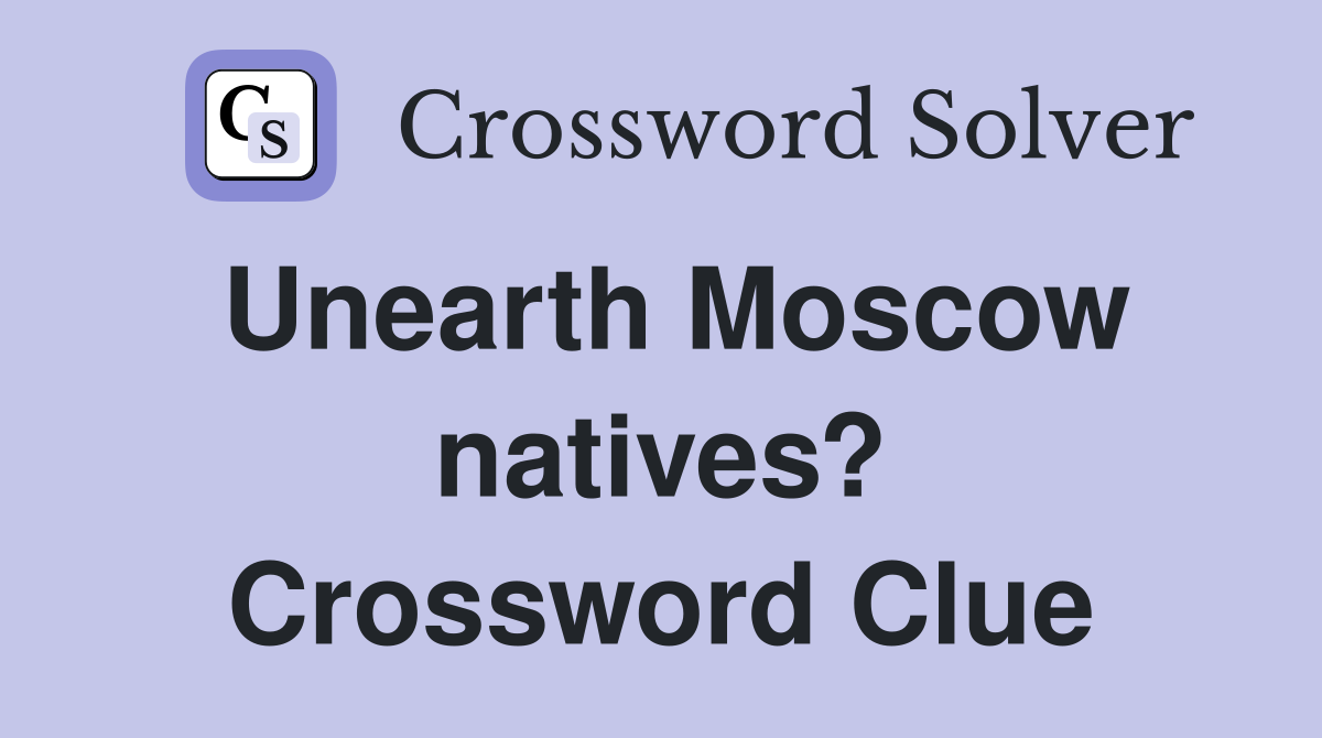 Unearth Moscow natives? Crossword Clue