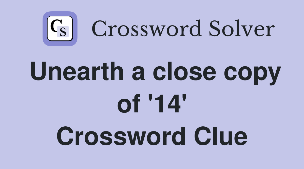 Unearth a close copy of '14' Crossword Clue