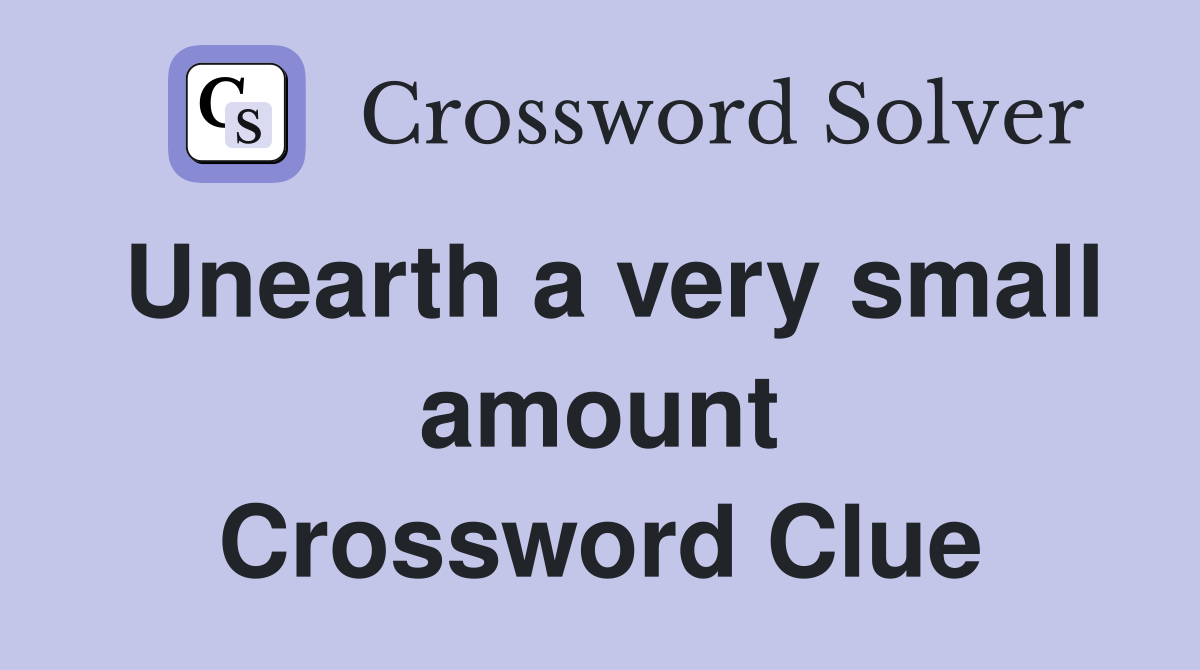 Unearth a very small amount Crossword Clue