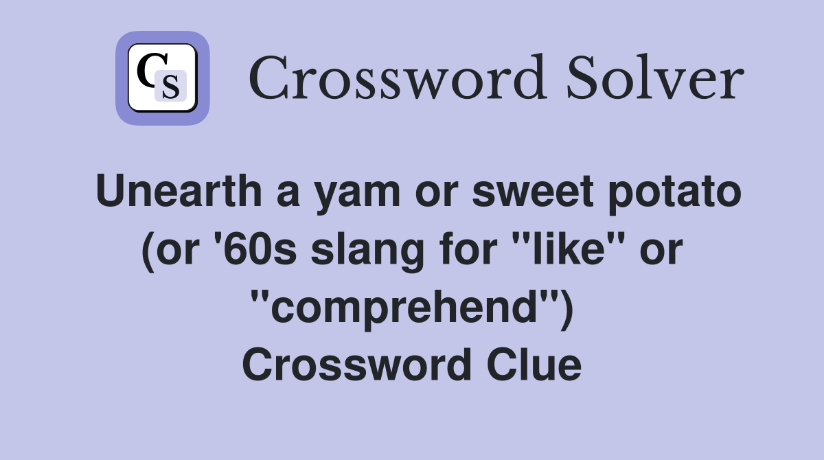 Unearth a yam or sweet potato (or '60s slang for "like" or "comprehend") Crossword Clue
