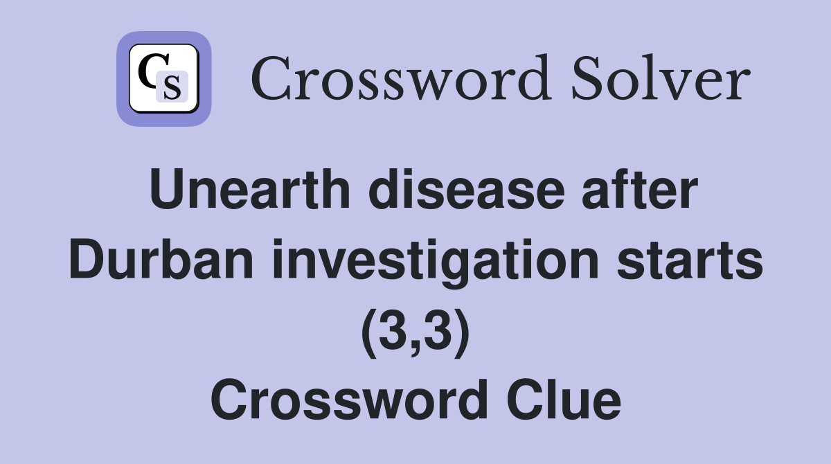 Unearth disease after Durban investigation starts (3,3) Crossword Clue