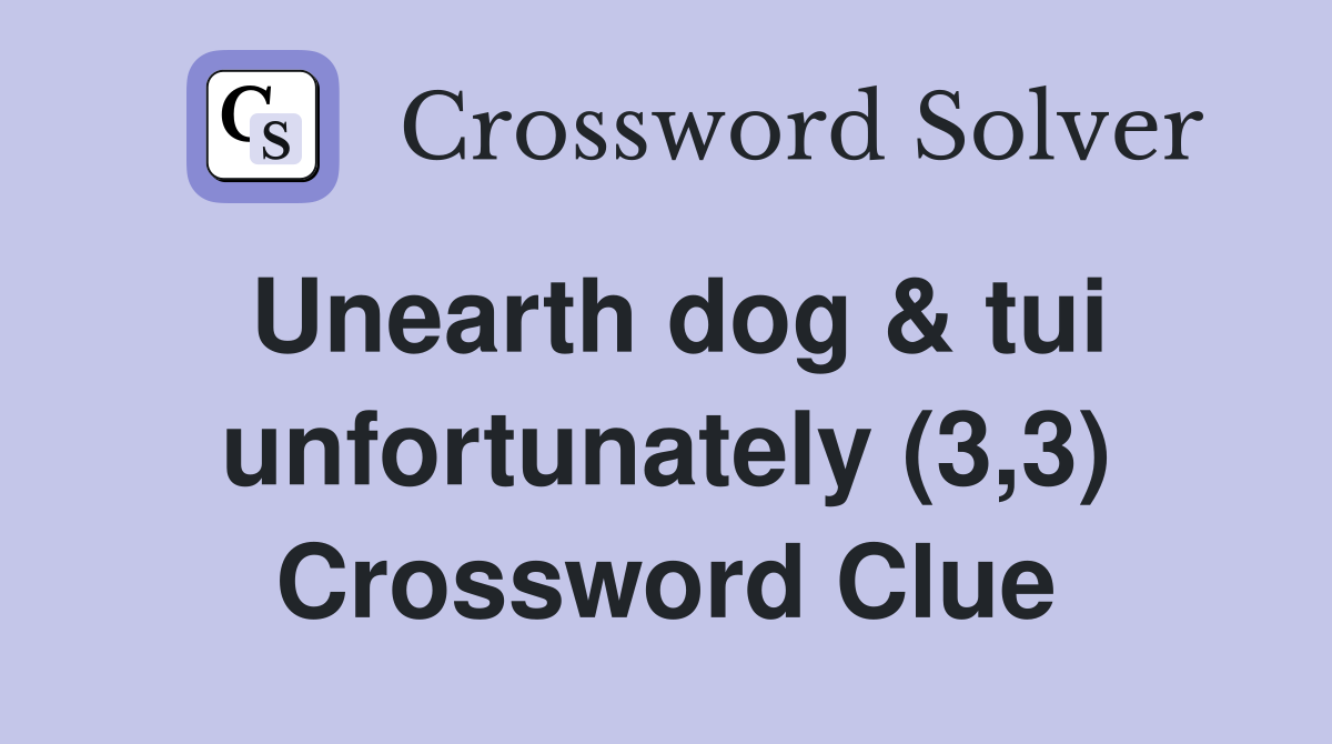 Unearth dog & tui unfortunately (3,3) Crossword Clue
