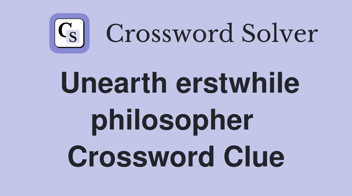 Unearth erstwhile philosopher  Crossword Clue