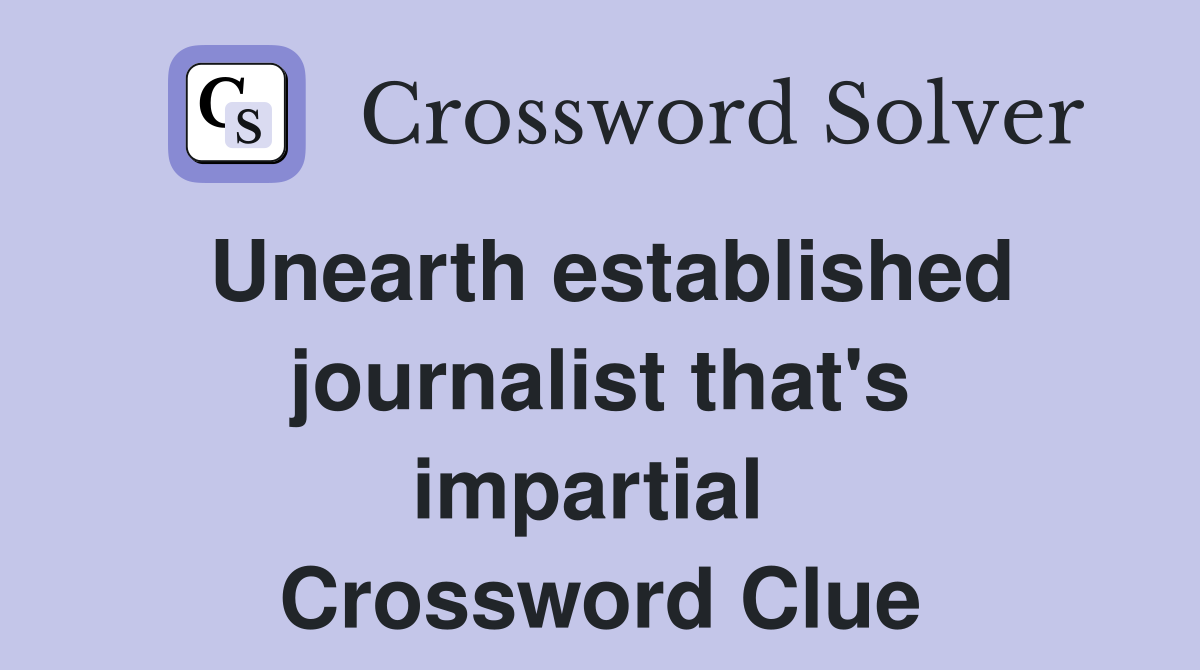 Unearth established journalist that's impartial  Crossword Clue