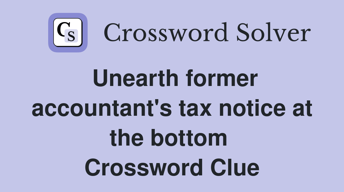 Unearth former accountant's tax notice at the bottom  Crossword Clue