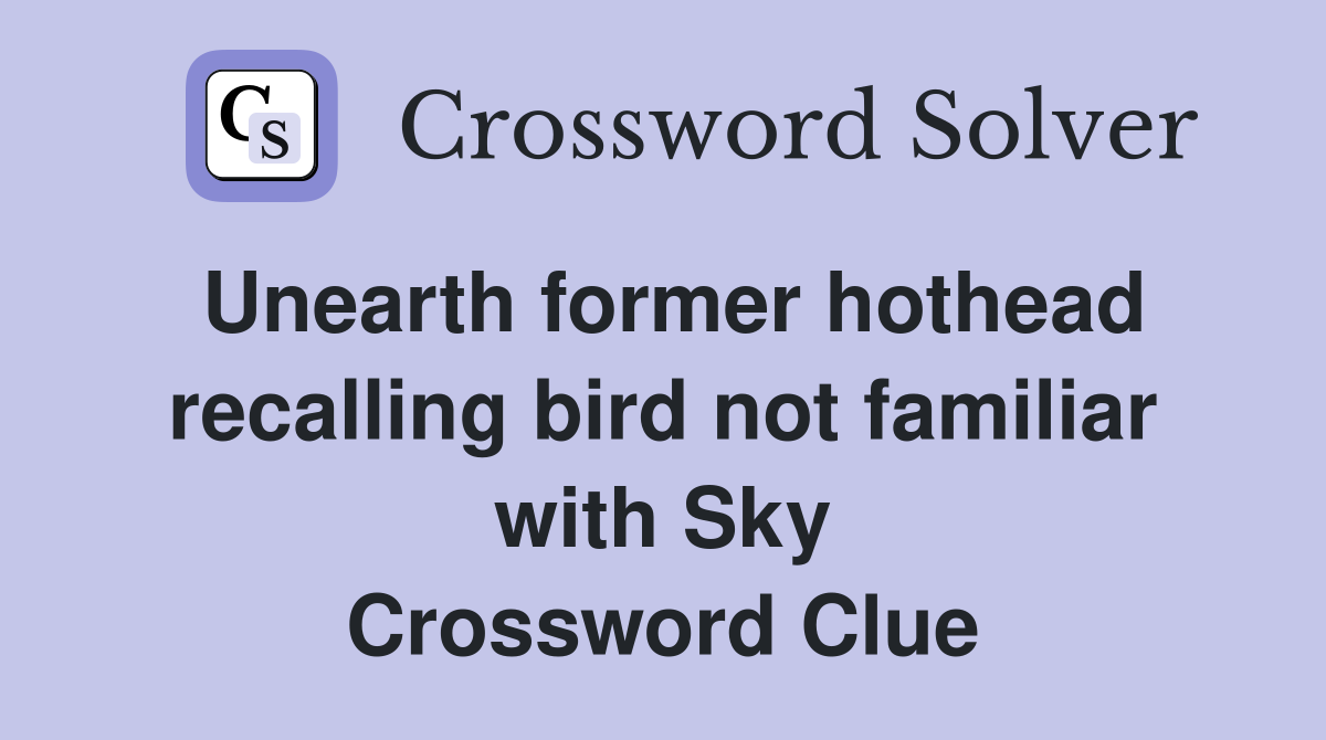 Unearth former hothead recalling bird not familiar with Sky Crossword Clue