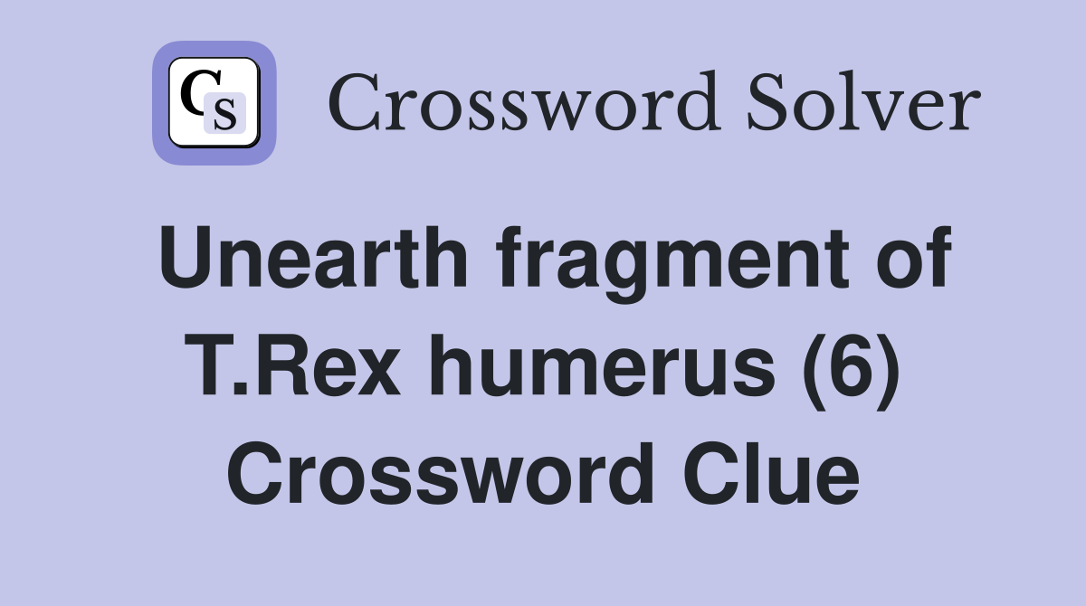 Unearth fragment of T.Rex humerus (6) Crossword Clue