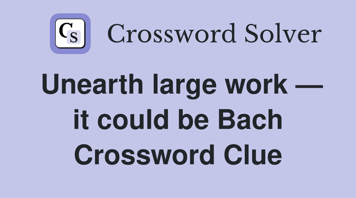 Unearth large work — it could be Bach Crossword Clue