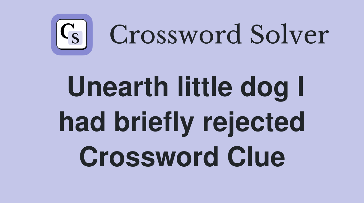 Unearth little dog I had briefly rejected Crossword Clue