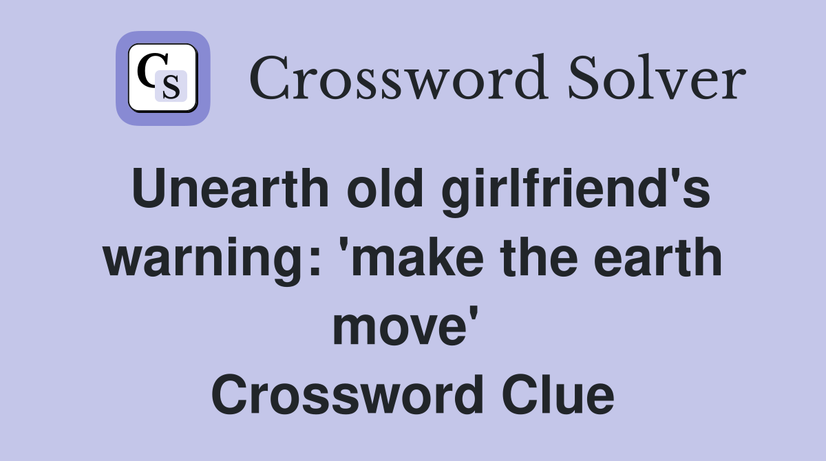 Unearth old girlfriend's warning: 'make the earth move'  Crossword Clue