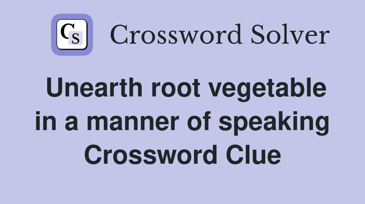 Unearth root vegetable in a manner of speaking Crossword Clue