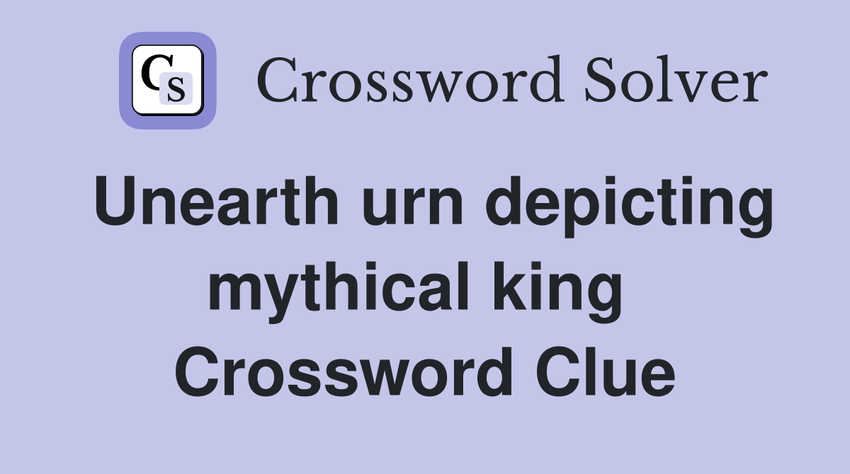Unearth urn depicting mythical king  Crossword Clue