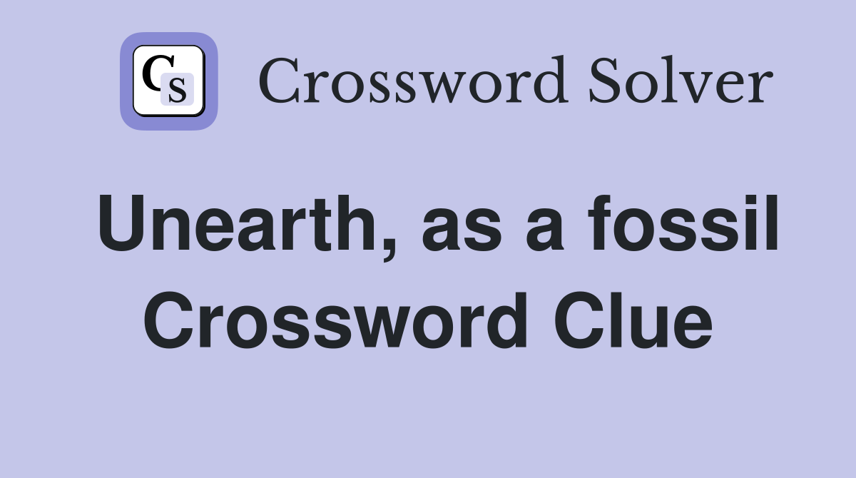 Unearth, as a fossil Crossword Clue