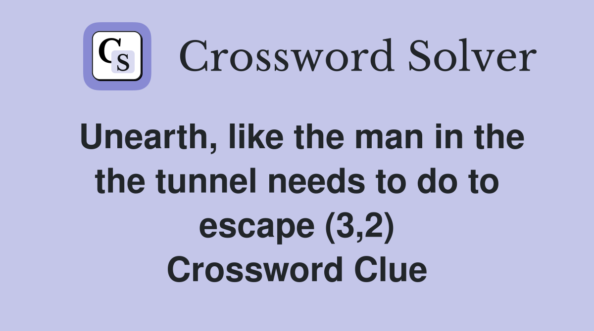Unearth, like the man in the the tunnel needs to do to escape (3,2) Crossword Clue