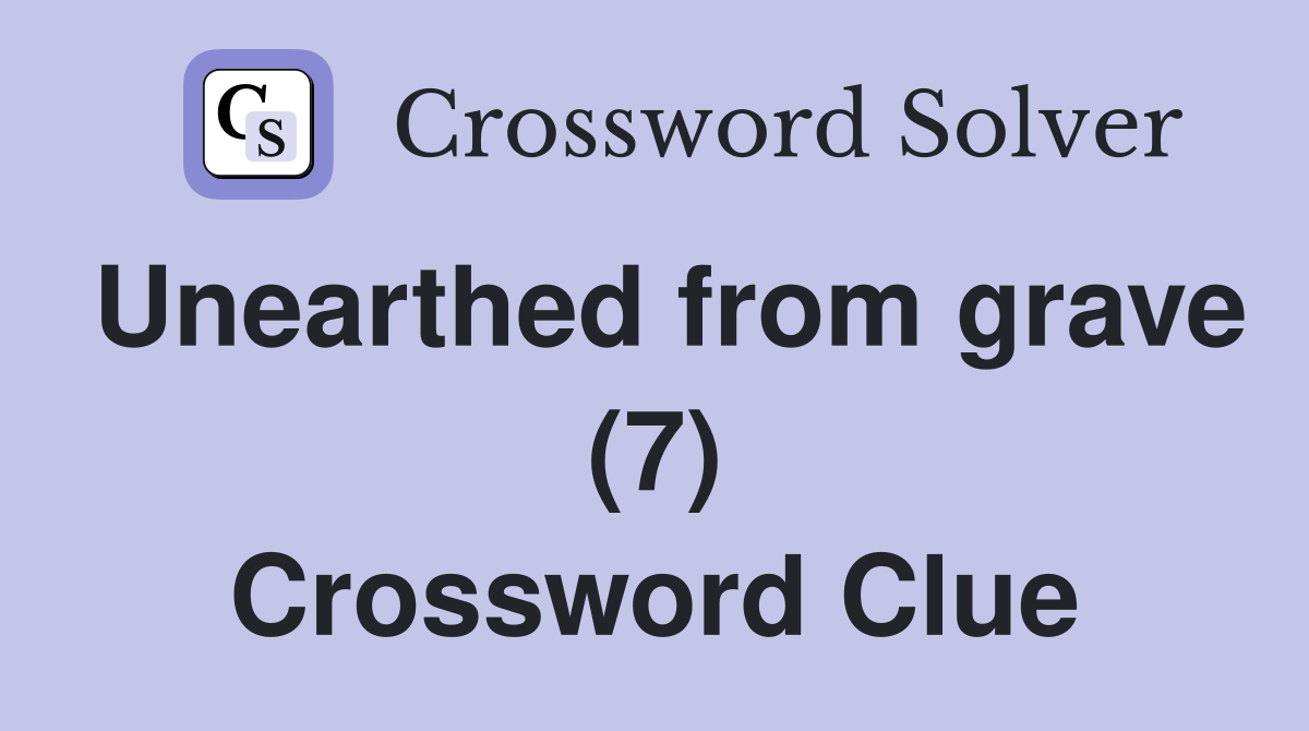 Unearthed from grave (7) Crossword Clue