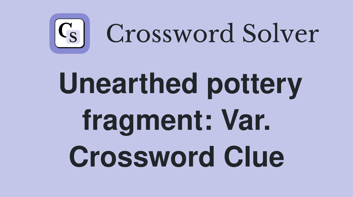 Unearthed pottery fragment: Var. Crossword Clue