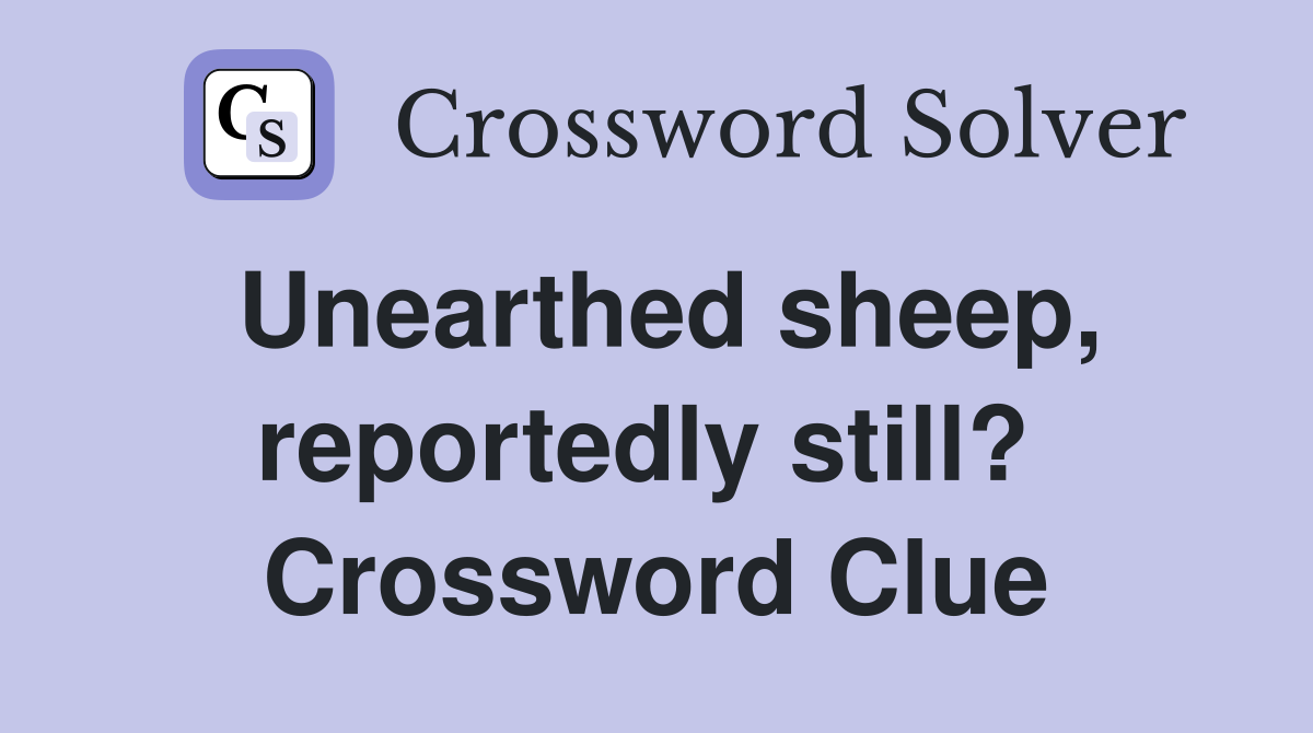 Unearthed sheep, reportedly still?  Crossword Clue