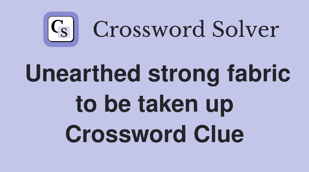 Unearthed strong fabric to be taken up Crossword Clue
