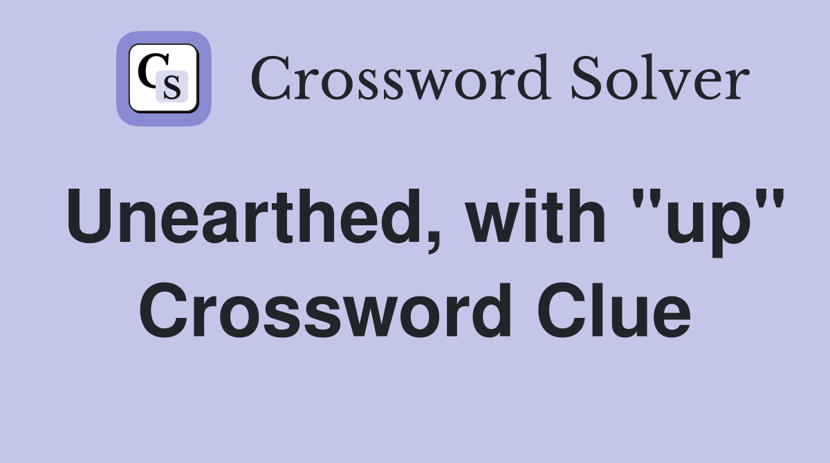 Unearthed, with "up" Crossword Clue