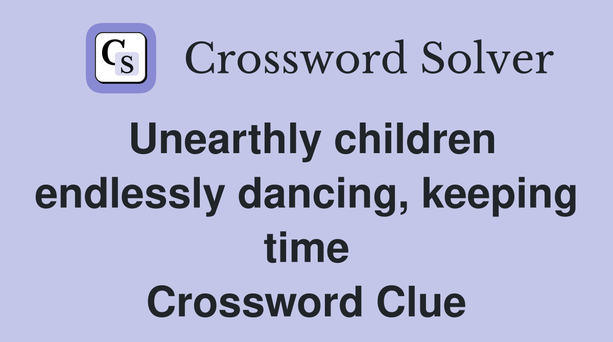 Unearthly children endlessly dancing, keeping time Crossword Clue