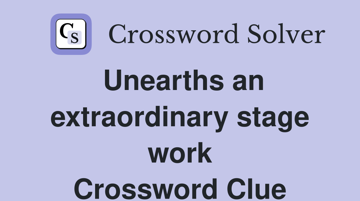 Unearths an extraordinary stage work Crossword Clue