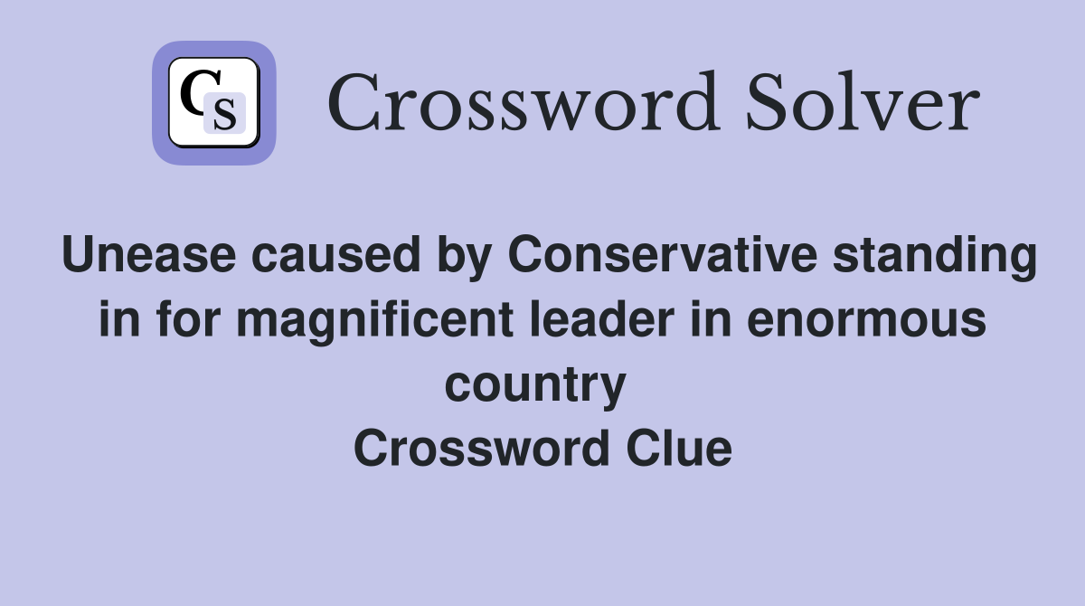Unease caused by Conservative standing in for magnificent leader in enormous country  Crossword Clue