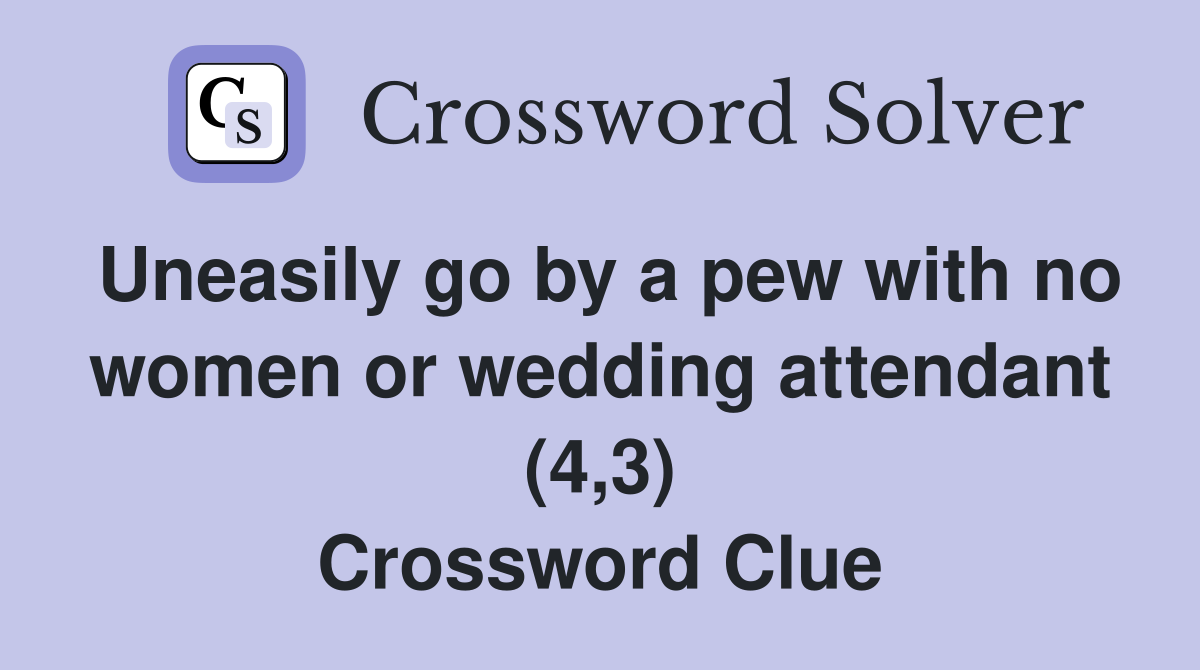 Uneasily go by a pew with no women or wedding attendant (4,3) Crossword Clue