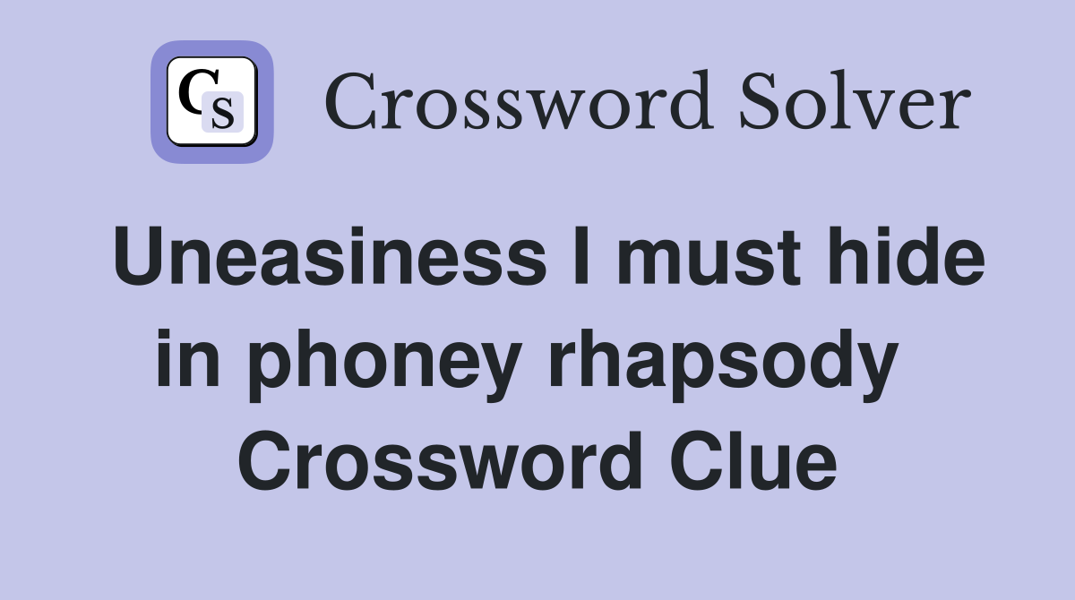 Uneasiness I must hide in phoney rhapsody  Crossword Clue