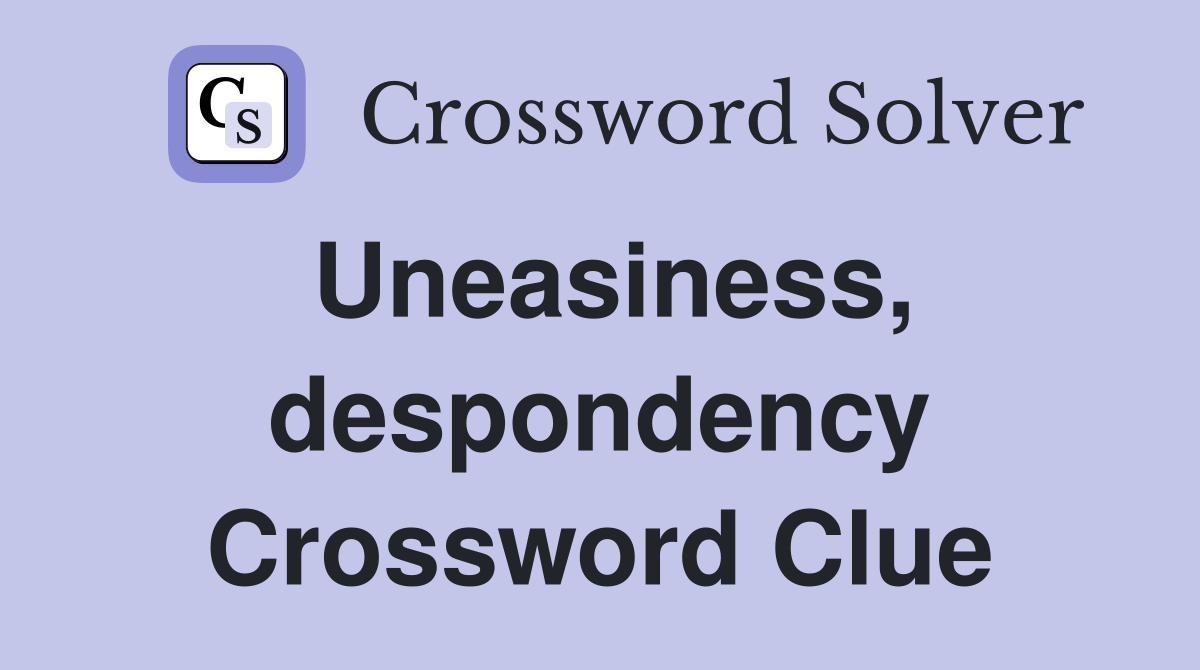 Uneasiness, despondency Crossword Clue