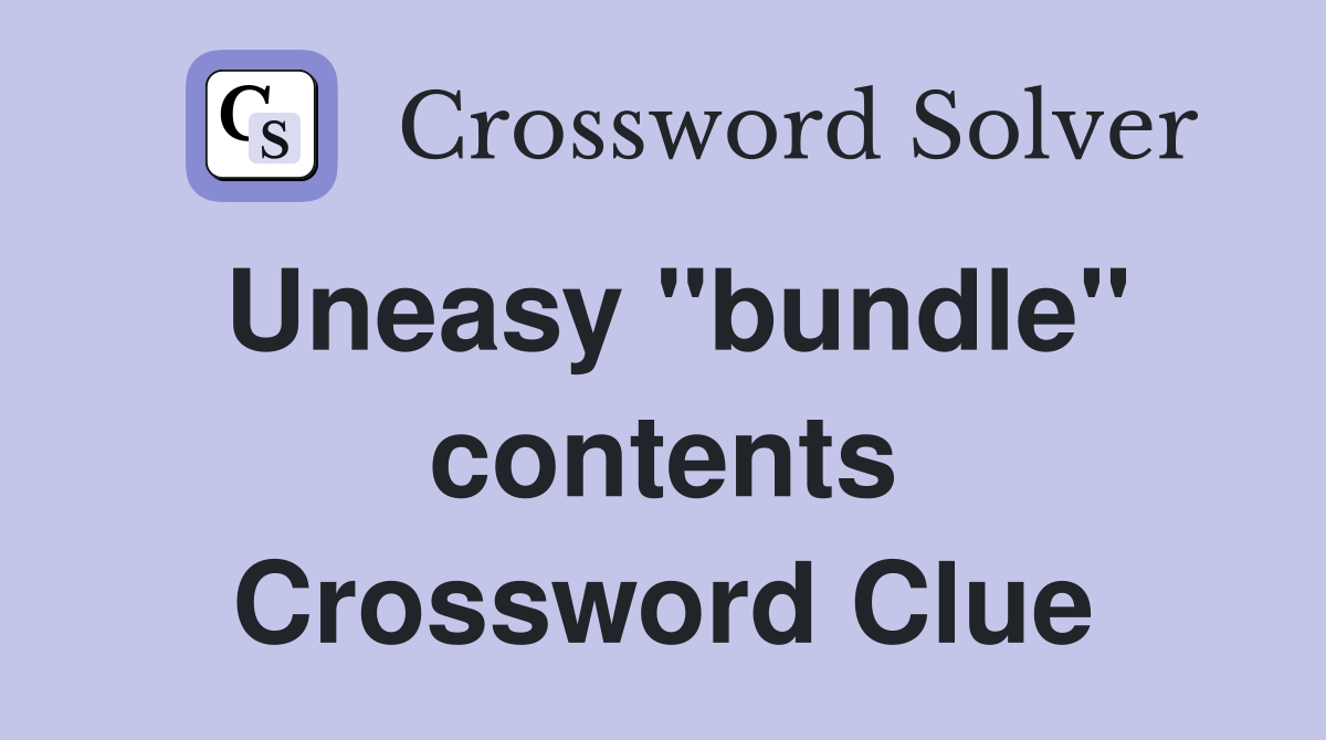 Uneasy "bundle" contents Crossword Clue